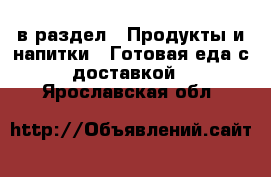  в раздел : Продукты и напитки » Готовая еда с доставкой . Ярославская обл.